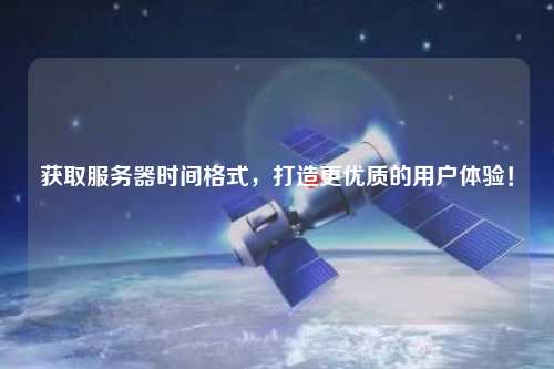 獲取服務(wù)器時(shí)間格式，打造更優(yōu)質(zhì)的用戶體驗(yàn)！