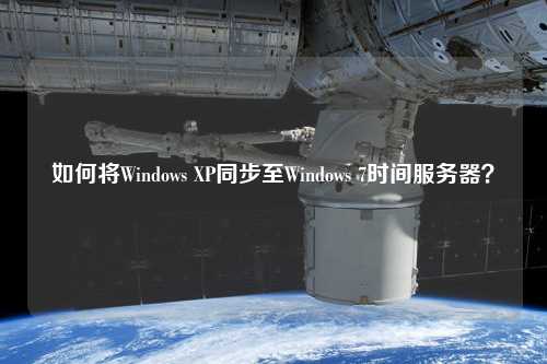 如何將Windows XP同步至Windows 7時間服務器？