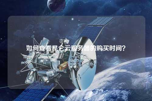 如何查看昆侖云服務(wù)器的購買時間？