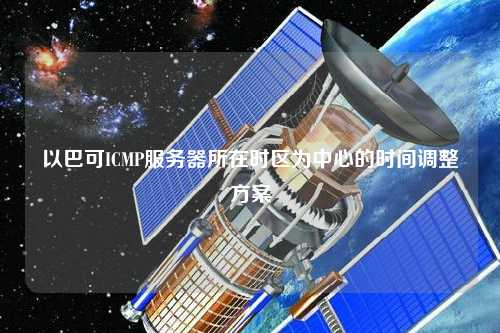 以巴可ICMP服務(wù)器所在時(shí)區(qū)為中心的時(shí)間調(diào)整方案
