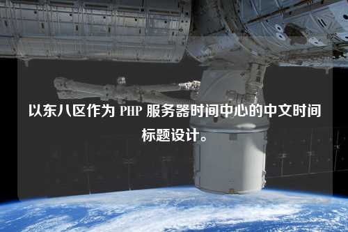 以東八區(qū)作為 PHP 服務(wù)器時(shí)間中心的中文時(shí)間標(biāo)題設(shè)計(jì)。