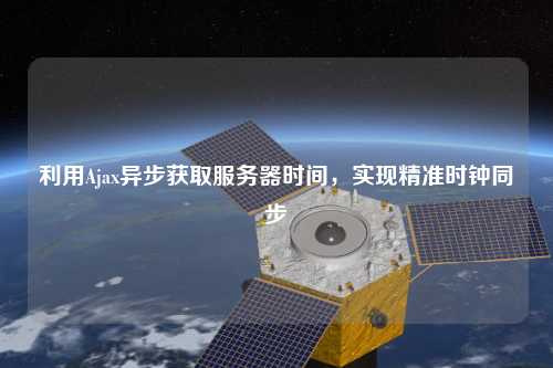 利用Ajax異步獲取服務(wù)器時(shí)間，實(shí)現(xiàn)精準(zhǔn)時(shí)鐘同步