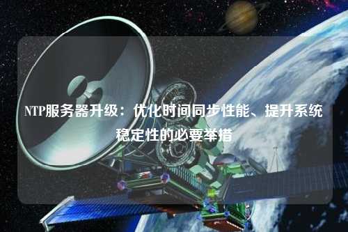 NTP服務器升級：優化時間同步性能、提升系統穩定性的必要舉措