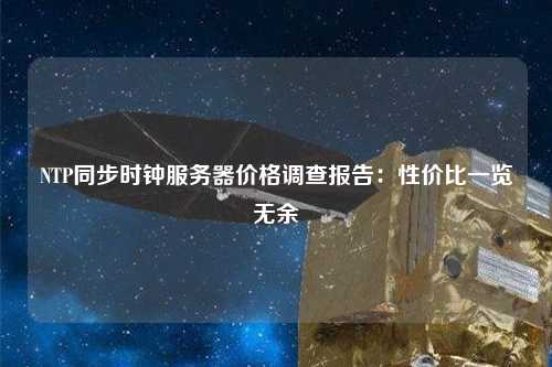 NTP同步時鐘服務(wù)器價格調(diào)查報告：性價比一覽無余