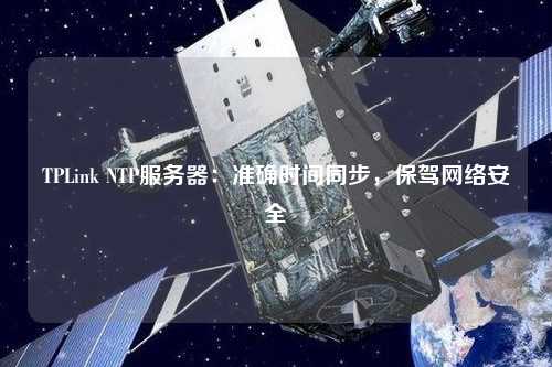TPLink NTP服務器：準確時間同步，保駕網絡安全