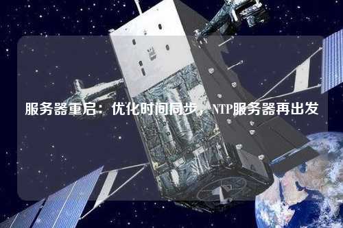 服務(wù)器重啟：優(yōu)化時間同步，NTP服務(wù)器再出發(fā)