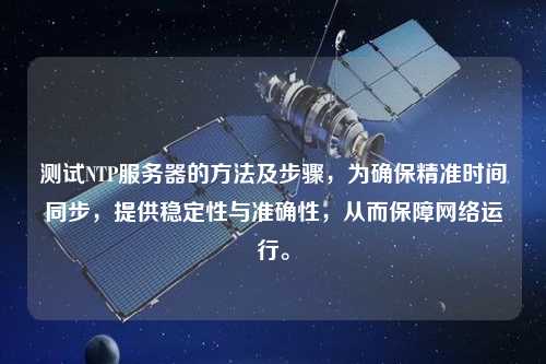 測試NTP服務(wù)器的方法及步驟，為確保精準(zhǔn)時間同步，提供穩(wěn)定性與準(zhǔn)確性，從而保障網(wǎng)絡(luò)運行。