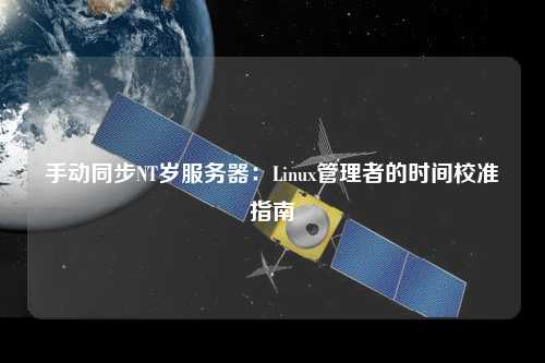 手動(dòng)同步NT歲服務(wù)器：Linux管理者的時(shí)間校準(zhǔn)指南