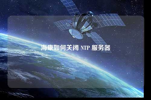 海康如何關閉 NTP 服務器