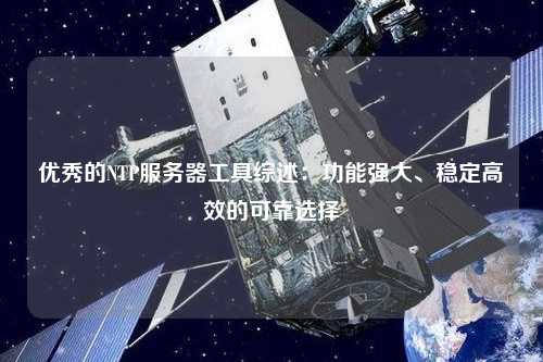 優秀的NTP服務器工具綜述：功能強大、穩定高效的可靠選擇