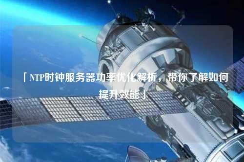 「NTP時鐘服務(wù)器功率優(yōu)化解析，帶你了解如何提升效能」