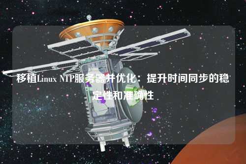 移植Linux NTP服務器并優(yōu)化：提升時間同步的穩(wěn)定性和準確性