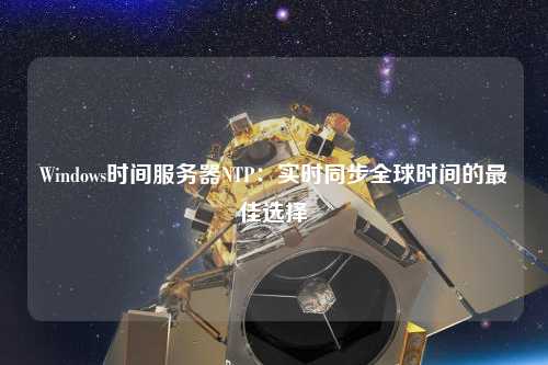 Windows時間服務器NTP：實時同步全球時間的最佳選擇