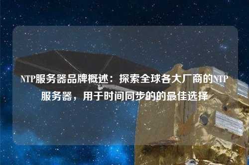 NTP服務(wù)器品牌概述：探索全球各大廠商的NTP服務(wù)器，用于時(shí)間同步的的最佳選擇