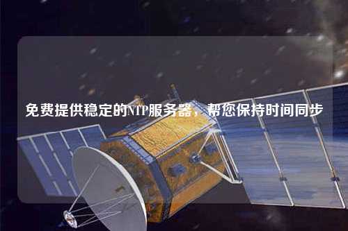 免費提供穩(wěn)定的NTP服務(wù)器，幫您保持時間同步