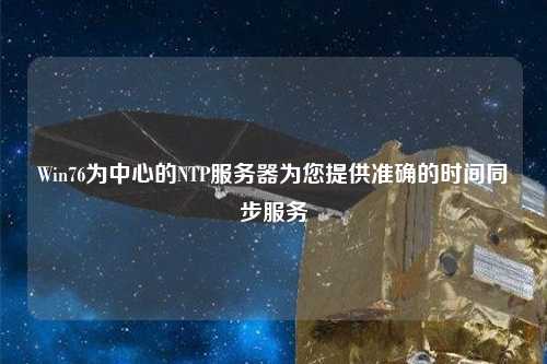 Win76為中心的NTP服務(wù)器為您提供準(zhǔn)確的時間同步服務(wù)