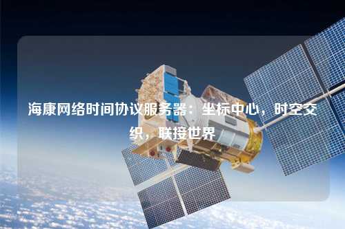 ?？稻W絡時間協議服務器：坐標中心，時空交織，聯接世界