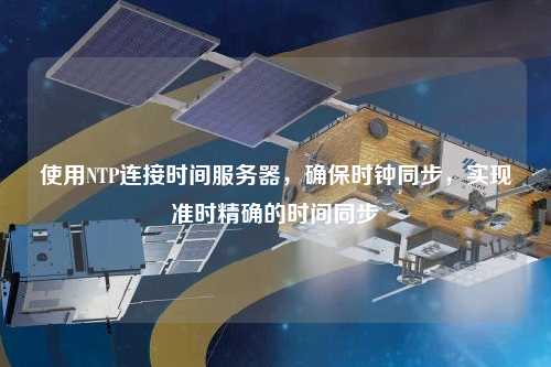 使用NTP連接時間服務器，確保時鐘同步，實現準時精確的時間同步