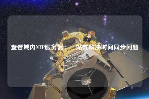 查看域內(nèi)NTP服務器：一站式解決時間同步問題