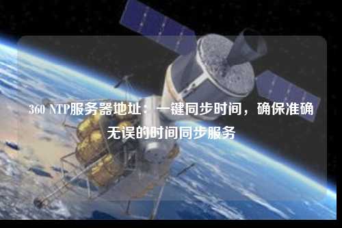 360 NTP服務(wù)器地址：一鍵同步時(shí)間，確保準(zhǔn)確無(wú)誤的時(shí)間同步服務(wù)