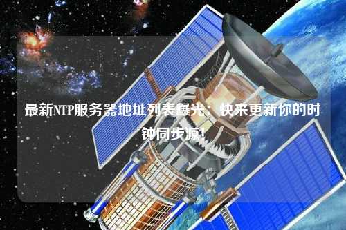 最新NTP服務(wù)器地址列表曝光：快來(lái)更新你的時(shí)鐘同步源！