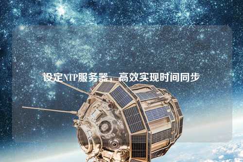 設定NTP服務器，高效實現(xiàn)時間同步
