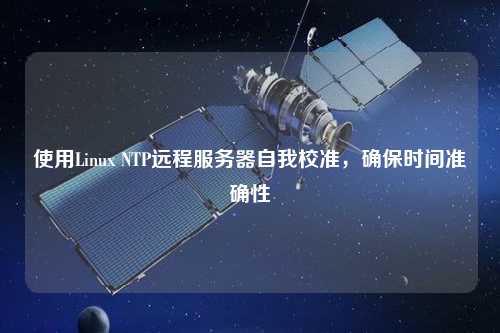 使用Linux NTP遠(yuǎn)程服務(wù)器自我校準(zhǔn)，確保時(shí)間準(zhǔn)確性
