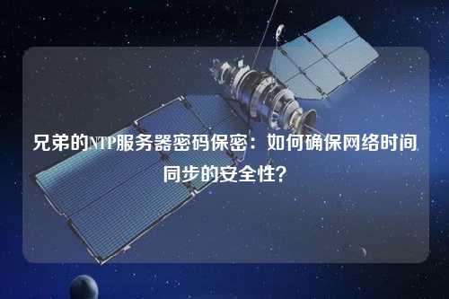 兄弟的NTP服務器密碼保密：如何確保網絡時間同步的安全性？