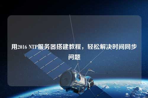用2016 NTP服務(wù)器搭建教程，輕松解決時間同步問題