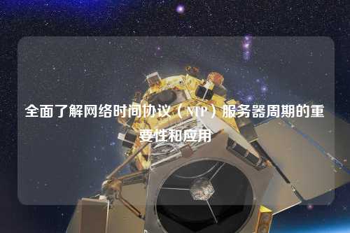 全面了解網(wǎng)絡時間協(xié)議（NTP）服務器周期的重要性和應用
