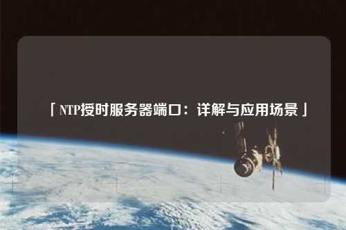「NTP授時服務(wù)器端口：詳解與應(yīng)用場景」