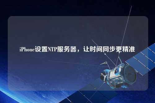 iPhone設(shè)置NTP服務(wù)器，讓時間同步更精準(zhǔn)