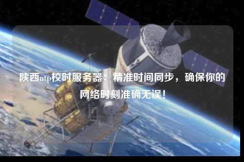 陜西ntp校時服務器：精準時間同步，確保你的網(wǎng)絡時刻準確無誤！