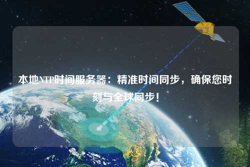 本地NTP時(shí)間服務(wù)器：精準(zhǔn)時(shí)間同步，確保您時(shí)刻與全球同步！