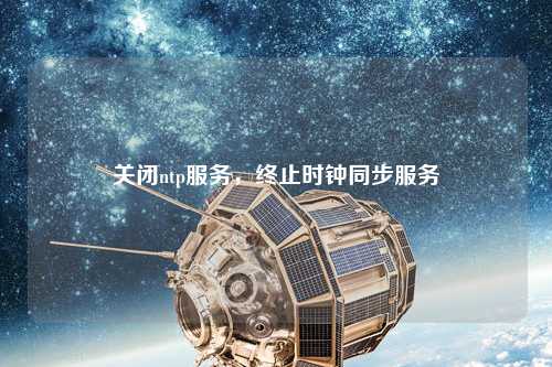 關(guān)閉ntp服務(wù)，終止時(shí)鐘同步服務(wù)