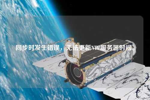 同步時(shí)發(fā)生錯(cuò)誤，無(wú)法更新NTP服務(wù)器時(shí)間。
