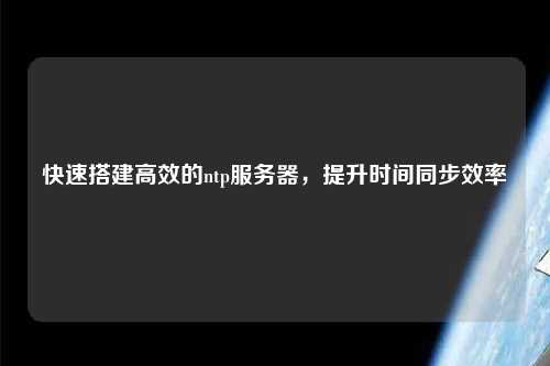 快速搭建高效的ntp服務(wù)器，提升時(shí)間同步效率