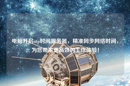 電腦開啟ntp時間服務(wù)器，精準(zhǔn)同步網(wǎng)絡(luò)時間，為您帶來更高效的工作體驗！