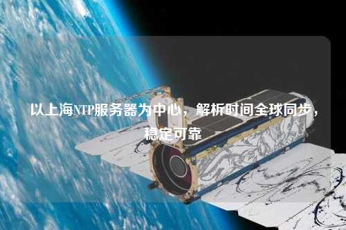 以上海NTP服務(wù)器為中心，解析時間全球同步，穩(wěn)定可靠