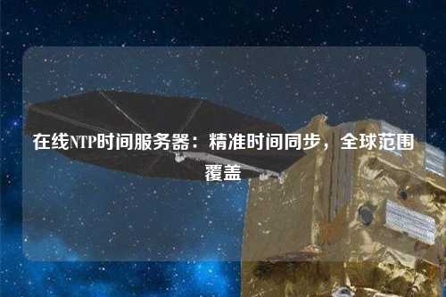 在線NTP時間服務(wù)器：精準時間同步，全球范圍覆蓋