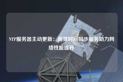 NTP服務(wù)器主動更新：高效時間同步服務(wù)助力網(wǎng)絡(luò)性能提升