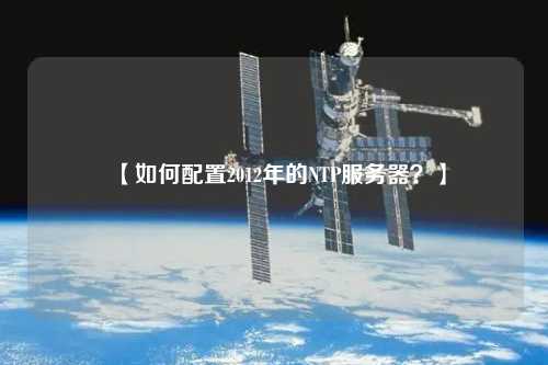 【如何配置2012年的NTP服務(wù)器？】