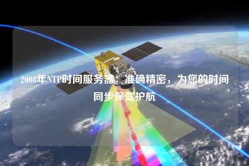 2008年NTP時(shí)間服務(wù)器：準(zhǔn)確精密，為您的時(shí)間同步保駕護(hù)航