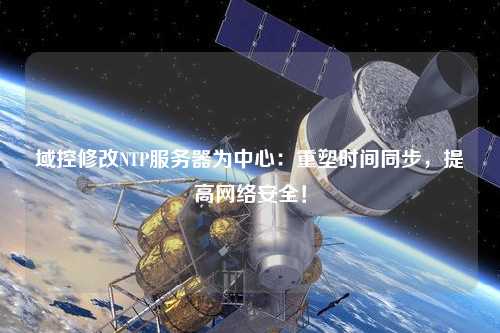 域控修改NTP服務(wù)器為中心：重塑時間同步，提高網(wǎng)絡(luò)安全！