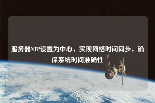 服務(wù)器NTP設(shè)置為中心，實現(xiàn)網(wǎng)絡(luò)時間同步，確保系統(tǒng)時間準確性