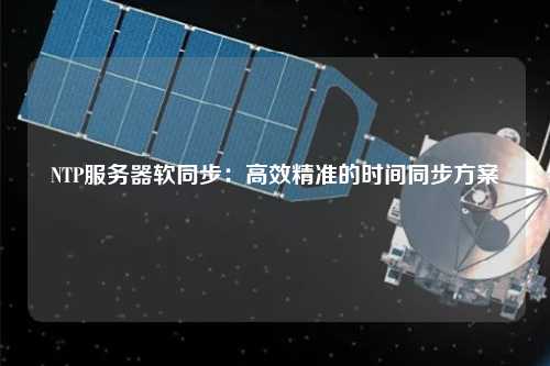 NTP服務(wù)器軟同步：高效精準的時間同步方案