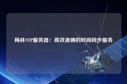 梅林NTP服務(wù)器：高效準(zhǔn)確的時(shí)間同步服務(wù)