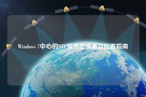 Windows 7中心的NTP服務器設置及配置指南