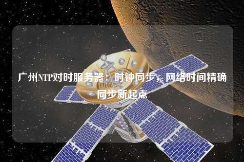廣州NTP對時服務器：時鐘同步，網絡時間精確同步新起點