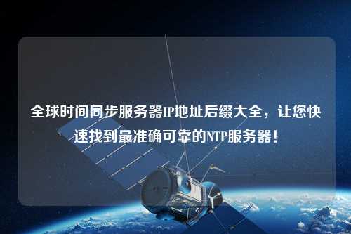 全球時間同步服務器IP地址后綴大全，讓您快速找到最準確可靠的NTP服務器！